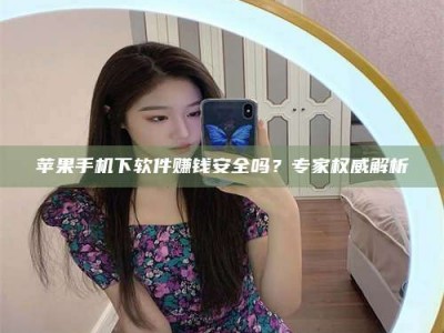 高安苹果手机下软件赚钱安全吗？专家权威解析