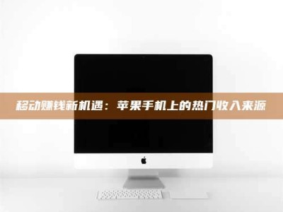高安移动赚钱新机遇：苹果手机上的热门收入来源