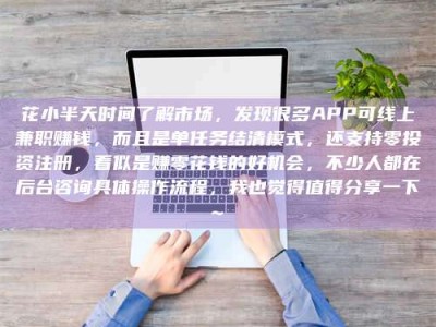 高安花小半天时间了解市场，发现很多APP可线上兼职赚钱，而且是单任务结清模式，还支持零投资注册，看似是赚零花钱的好机会，不少人都在后台咨询具体操作流程，我也觉得值得分享一下~