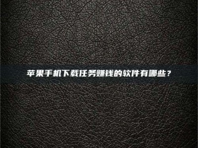 高安苹果手机下载任务赚钱的软件有哪些？