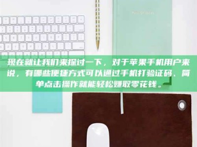 高安现在就让我们来探讨一下，对于苹果手机用户来说，有哪些便捷方式可以通过手机打验证码、简单点击操作就能轻松赚取零花钱。