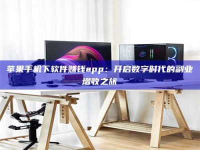 高安苹果手机下软件赚钱app：开启数字时代的副业增收之旅